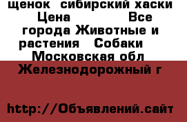 щенок  сибирский хаски › Цена ­ 12 000 - Все города Животные и растения » Собаки   . Московская обл.,Железнодорожный г.